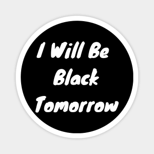 I Will Be Black Tomorrow Magnet